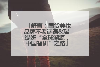 舒言：国货美妆品牌不老谜语&瑞缇妍“全球溯源，中国智研”之路