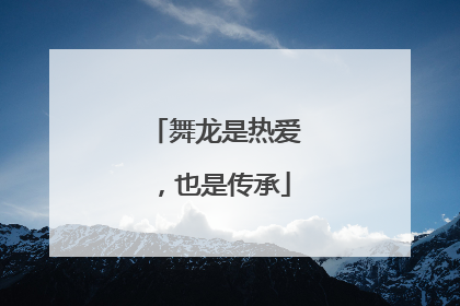 舞龙是热爱，也是传承