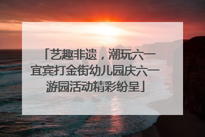 艺趣非遗，潮玩六一 宜宾打金街幼儿园庆六一游园活动精彩纷呈