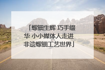 螺钿生辉 巧手缀华 小小媒体人走进非遗螺钿工艺世界
