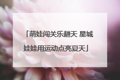 萌娃闯关乐翻天 星城娃娃用运动点亮夏天