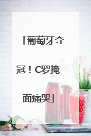 葡萄牙夺冠！C罗掩面痛哭