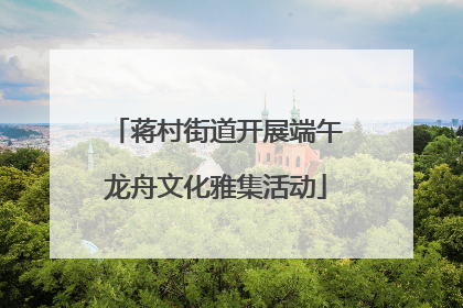 蒋村街道开展端午龙舟文化雅集活动