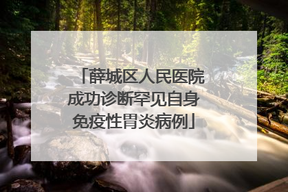 薛城区人民医院成功诊断罕见自身免疫性胃炎病例