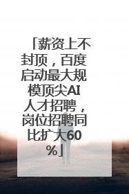 薪资上不封顶，百度启动最大规模顶尖AI人才招聘，岗位招聘同比扩大60%