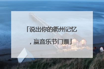 说出你的衢州记忆，赢音乐节门票