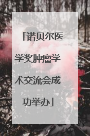 诺贝尔医学奖肿瘤学术交流会成功举办
