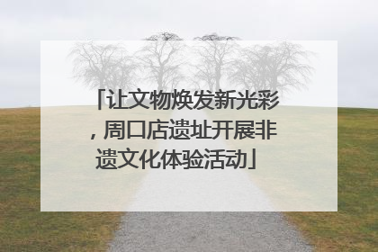 让文物焕发新光彩，周口店遗址开展非遗文化体验活动