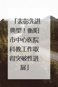 表彰先进典型！衡阳市中心医院科教工作取得突破性进展