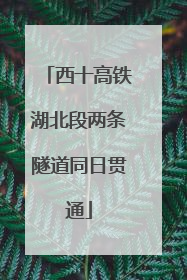 西十高铁湖北段两条隧道同日贯通