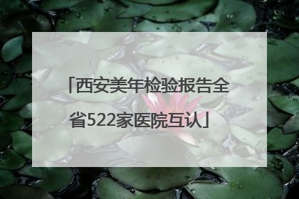 西安美年检验报告全省522家医院互认