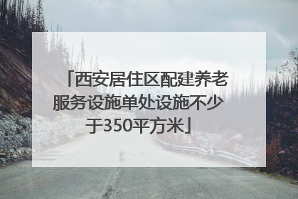 西安居住区配建养老服务设施单处设施不少于350平方米
