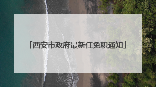 西安市政府最新任免职通知