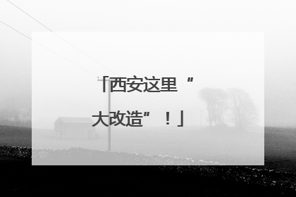 西安这里“大改造”！
