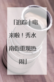 追踪｜电来啦！秀水南街重现热闹