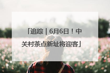 追踪｜6月6日！中关村茶点新址将迎客