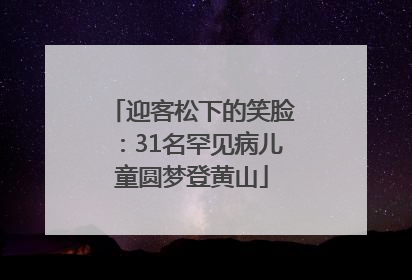 迎客松下的笑脸：31名罕见病儿童圆梦登黄山