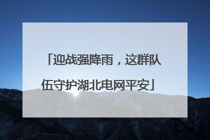 迎战强降雨，这群队伍守护湖北电网平安
