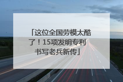 这位全国劳模太酷了！15项发明专利书写老兵新传