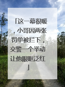 这一幕很暖，小哥因两张罚单被拦下，交警一个举动让他眼眶泛红