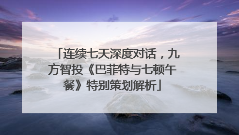 连续七天深度对话，九方智投《巴菲特与七顿午餐》特别策划解析