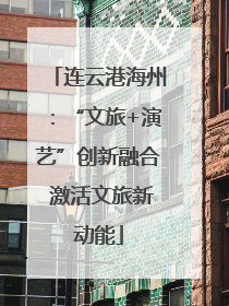 连云港海州：“文旅+演艺”创新融合 激活文旅新动能
