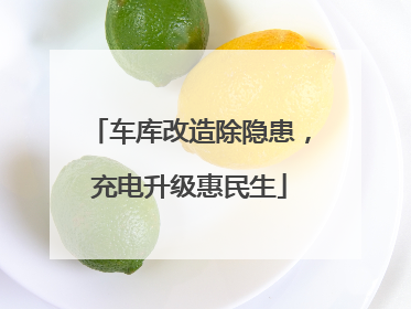车库改造除隐患，充电升级惠民生