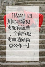 转需！四川地区常见毒蛇有这些，全省抗蛇毒血清储备点公布→
