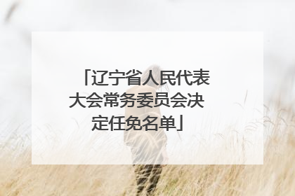 辽宁省人民代表大会常务委员会决定任免名单