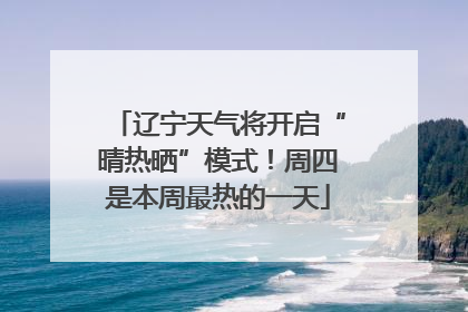 辽宁天气将开启“晴热晒”模式！周四是本周最热的一天