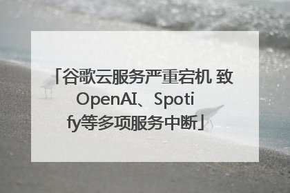 谷歌云服务严重宕机 致OpenAI、Spotify等多项服务中断