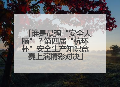 谁是最强“安全大脑”？第四届“杭环杯”安全生产知识竞赛上演精彩对决