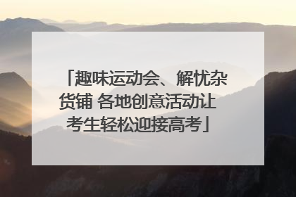 趣味运动会、解忧杂货铺 各地创意活动让考生轻松迎接高考
