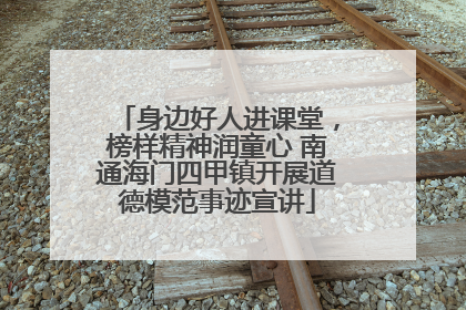 身边好人进课堂，榜样精神润童心 南通海门四甲镇开展道德模范事迹宣讲