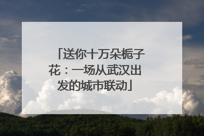 送你十万朵栀子花：一场从武汉出发的城市联动