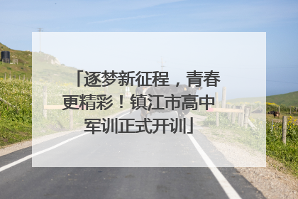 逐梦新征程，青春更精彩！镇江市高中军训正式开训