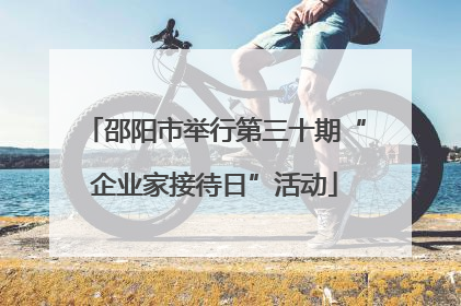 邵阳市举行第三十期“企业家接待日”活动