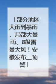 部分地区大雨到暴雨、局部大暴雨、8级雷暴大风！安徽发布三预警