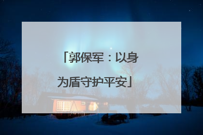 郭保军：以身为盾守护平安