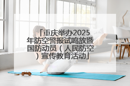 重庆举办2025年防空警报试鸣放暨国防动员（人民防空）宣传教育活动