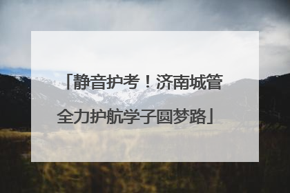 静音护考！济南城管全力护航学子圆梦路