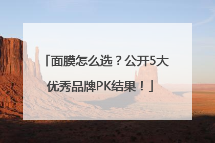 面膜怎么选？公开5大优秀品牌PK结果！