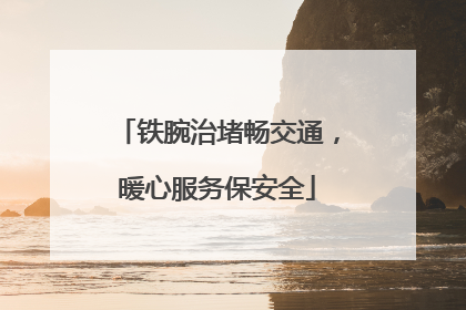 铁腕治堵畅交通，暖心服务保安全