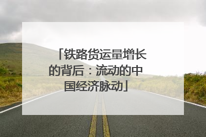 铁路货运量增长的背后：流动的中国经济脉动