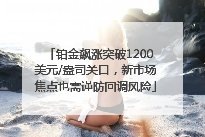 铂金飙涨突破1200美元/盎司关口，新市场焦点也需谨防回调风险
