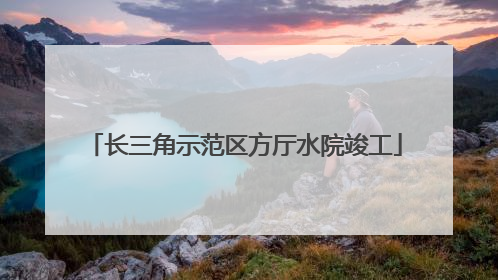 长三角示范区方厅水院竣工