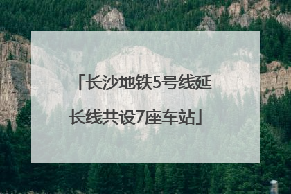 长沙地铁5号线延长线共设7座车站