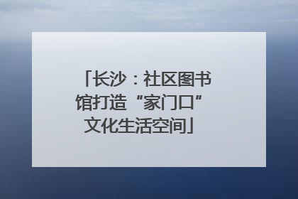 长沙：社区图书馆打造“家门口”文化生活空间