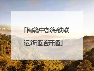 闽赣中部海铁联运新通道开通