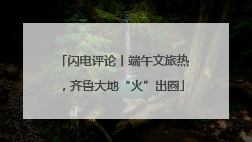 闪电评论丨端午文旅热，齐鲁大地“火”出圈